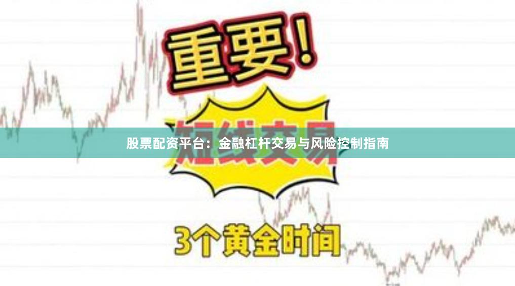 股票配资平台：金融杠杆交易与风险控制指南