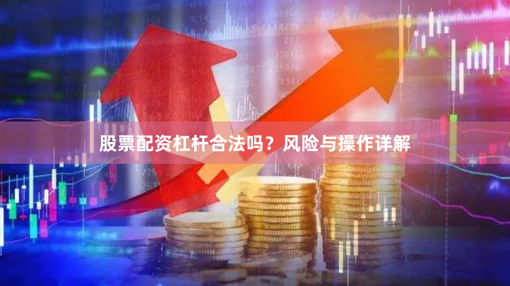 股票配资杠杆合法吗?风险与操作详解