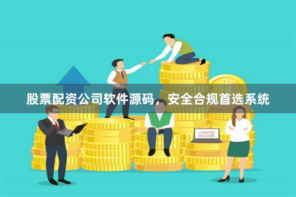 股票配资公司软件源码，安全合规首选系统