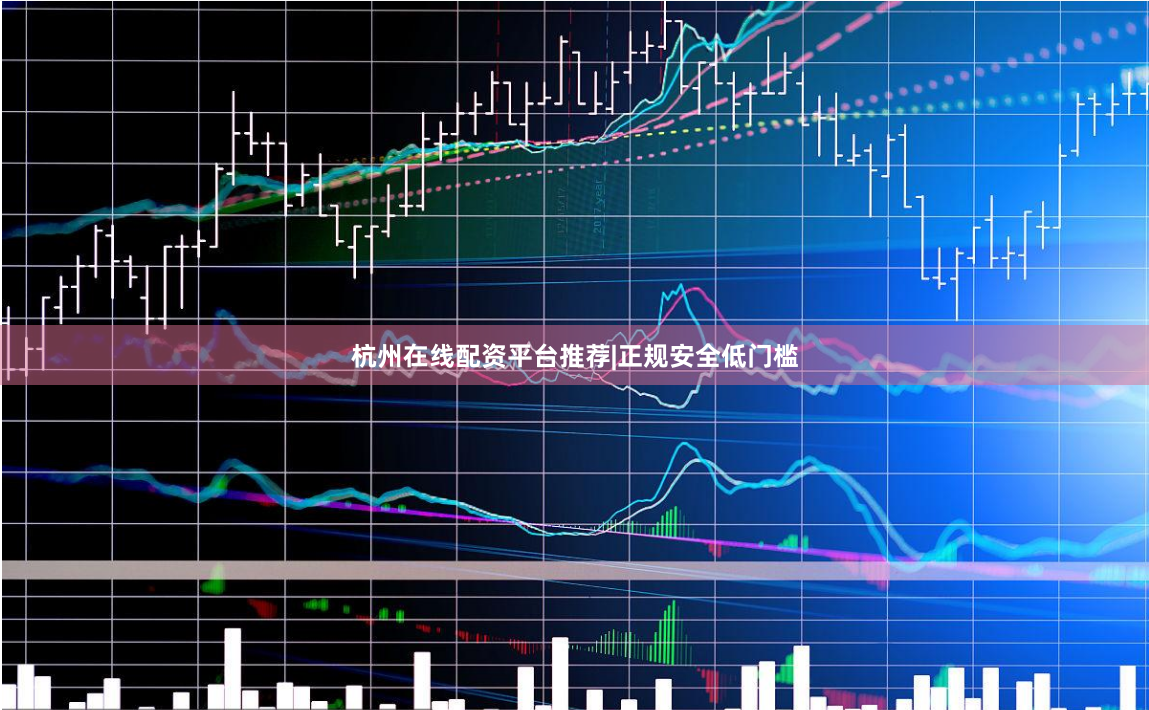 杭州在线配资平台推荐|正规安全低门槛
