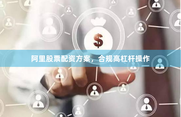 阿里股票配资方案，合规高杠杆操作