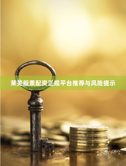 莱芜股票配资正规平台推荐与风险提示