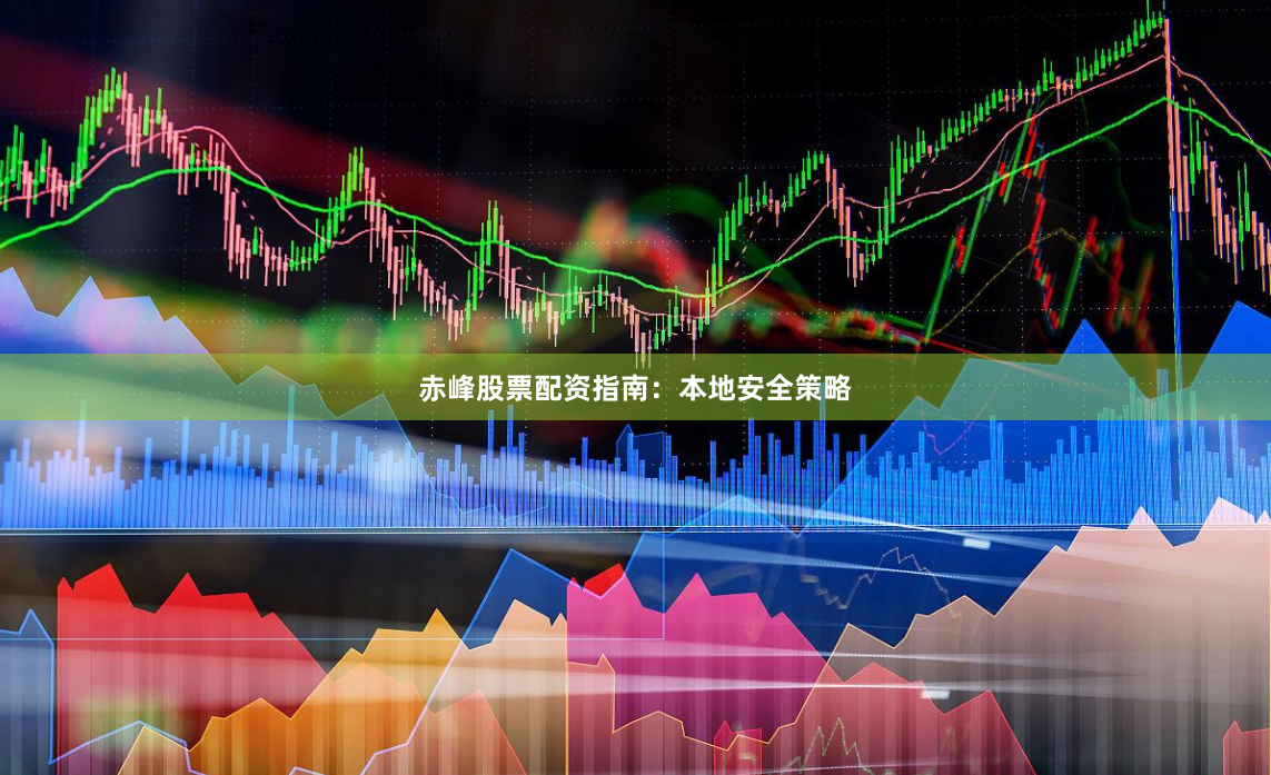 赤峰股票配资指南：本地安全策略