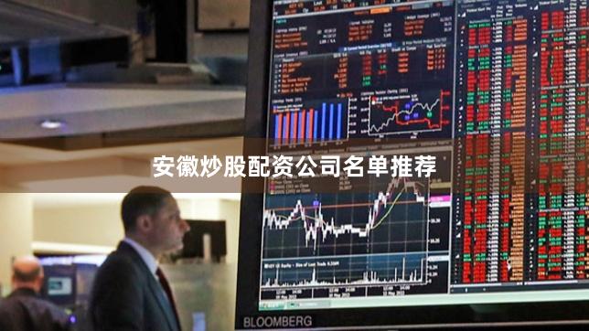 安徽炒股配资公司名单推荐