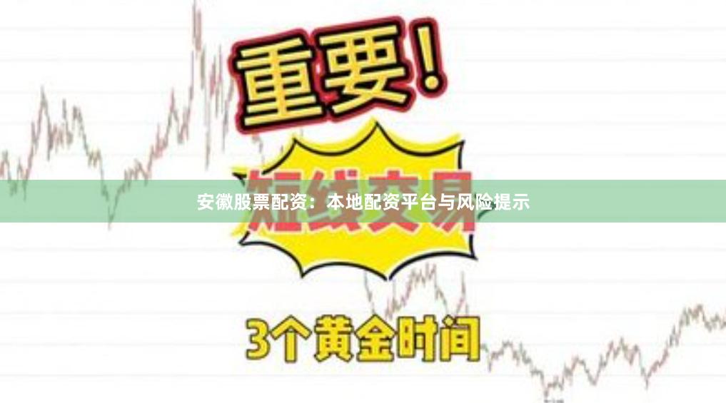 安徽股票配资：本地配资平台与风险提示