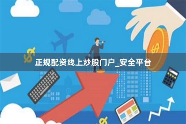 正规配资线上炒股门户_安全平台