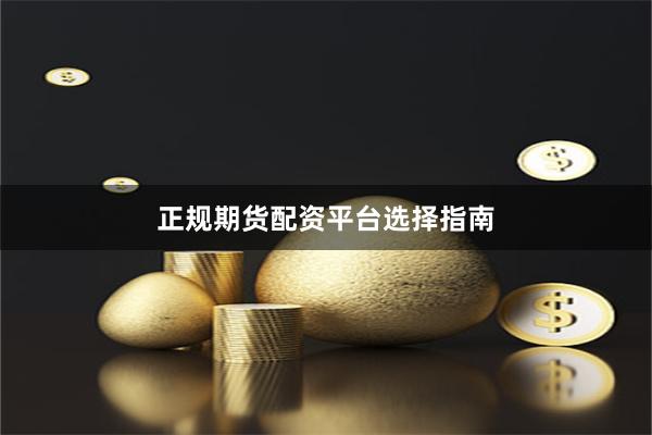 正规期货配资平台选择指南