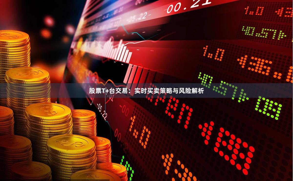 股票T+台交易：实时买卖策略与风险解析